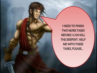 I NEEDTO FINISH
TWOMORETASKS
BEFORE I CAN KILL
THESERPENT. HELP
ME WITHTHESE
TASKS, PLEASE…
 