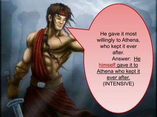 He gave it most
willingly to Athena,
who kept it ever
after.
Answer: He
himself gave it to
Athena who kept it
ever after.
(INTENSIVE)
 