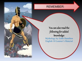 REMEMBER:
You can also read the
following for added
knowledge:
Mythology by Edith Hamilton
English 10 Learner’s Material
 