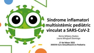 Síndrome inflamatori
multisistèmic pediàtric
vinculat a SARS-CoV-2
Núria Mitjans Rubies
Laura Minguell Domingo
17 de febrer 2021
XXXVIII Curs Actualització en Pediatria
 