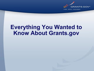 Everything You Wanted to
Know About Grants.gov
 