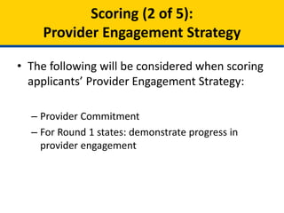 • The following will be considered when scoring
applicants’ Provider Engagement Strategy:
– Provider Commitment
– For Round 1 states: demonstrate progress in
provider engagement
Scoring (2 of 5):
Provider Engagement Strategy
 