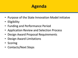 • Purpose of the State Innovation Models Initiative
• Eligibility
• Funding and Performance Period
• Application Review and Selection Process
• Design Award Proposal Requirements
• Design Award Limitations
• Scoring
• Contacts/Next Steps
Agenda
 