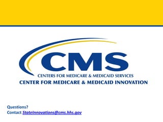 Thank You
Questions?
Contact StateInnovations@cms.hhs.gov
 