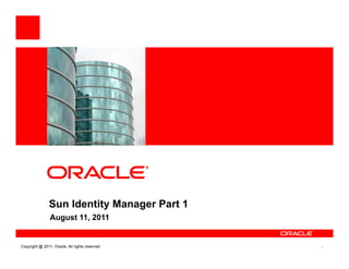 <Insert Picture Here>




                Sun Identity Manager Part 1
                August 11, 2011


Copyright @ 2011, Oracle. All rights reserved   1
 