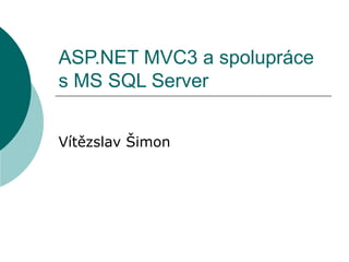 ASP.NET MVC3 a spolupráce
s MS SQL Server
Vítězslav Šimon
 