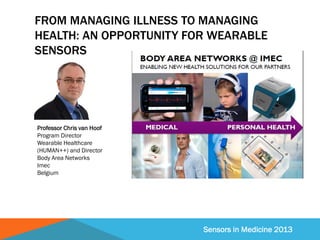 Sensors in Medicine 2013
FROM MANAGING ILLNESS TO MANAGING
HEALTH: AN OPPORTUNITY FOR WEARABLE
SENSORS
Professor Chris van...