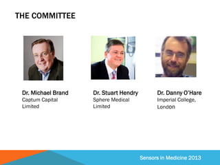 Sensors in Medicine 2013
THE COMMITTEE
Dr. Michael Brand
Captum Capital
Limited
Dr. Stuart Hendry
Sphere Medical
Limited
D...