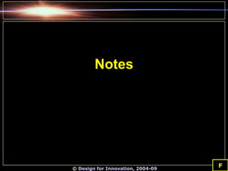 Notes F ©  Design for Innovation, 2004-09 