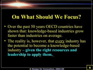 On What Should We Focus? <ul><li>Over the past 50 years OECD countries have shown that: knowledge-based industries grow fa...