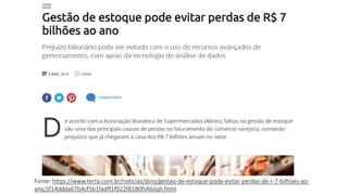 Fonte: https://www.terra.com.br/noticias/dino/gestao-de-estoque-pode-evitar-perdas-de-r-7-bilhoes-ao-
ano,5f14ddda67b4cf5b1fadff1f922f8180fnfdslqh.html
 