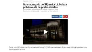 Fonte: http://g1.globo.com/jornal-nacional/noticia/2017/01/na-madrugada-de-sp-maior-biblioteca-publica-esta-
de-portas-abertas.html
 