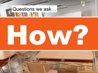 How?  Questions we ask… 