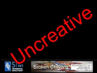   8.  Been there, done that. Use experience as a weapon   9.  Keep your eyes closed... your mind too 10. Assume there is no problem 11. Underestimate your customers 12. Be a mentor, give sound advice to people who for you 13. Be suspicious of the "creatives" 14. When all else fails, act like a grown-up Uncreative 