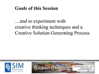 Goals of this Session . … and to experiment with  creative thinking techniques and a  Creative Solution Generating Process. 