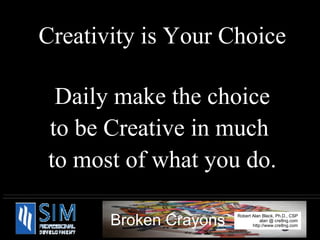 Creativity is Your Choice Daily make the choice to be Creative in much  to most of what you do. 