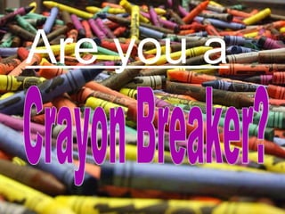 Are you a Crayon Breaker? 