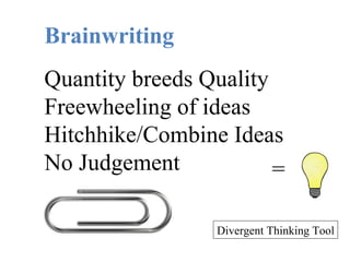 = Divergent Thinking Tool Brainwriting Quantity breeds Quality Freewheeling of ideas Hitchhike/Combine Ideas No Judgement 