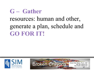 G –  Gather  resources: human and other, generate a plan, schedule and  GO FOR IT! 