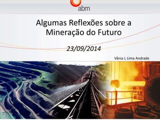 Algumas Reflexões sobre a 
Mineração do Futuro 
23/09/2014 
Vânia L Lima Andrade 
 