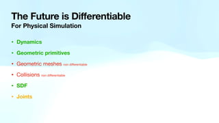 The Future is Differentiable
• Dynamics
• Geometric primitives
• Geometric meshes non di
ff
erentiable
• Collisions non di
ff
erentiable
• SDF
• Joints
For Physical Simulation
 
