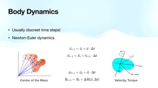 Body Dynamics
• Usually discreet time steps!
• Newton-Euler dynamics
Center of the Mass Velocity, Torque
 