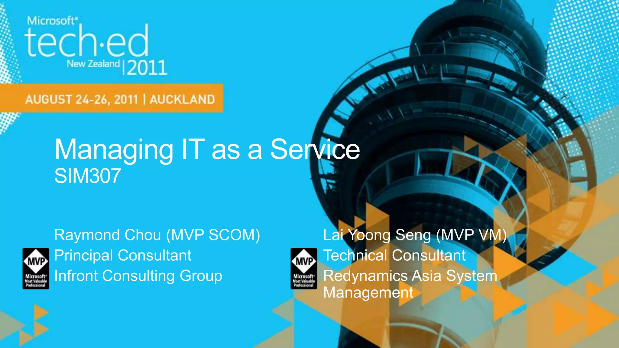 Managing IT as a ServiceSIM307Raymond Chou (MVP SCOM)Principal ConsultantInfront Consulting GroupLai YoongSeng (MVP VM)Technical ConsultantRedynamics Asia System Management