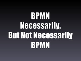 BPMN Necessarily, But Not Necessarily BPMN