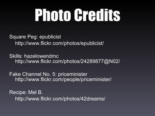 Photo Credits Square Peg: epublicist http://www.flickr.com/photos/epublicist/ Skills: hazelowendmc http://www.flickr.com/photos/24289877@N02/ Fake Channel No. 5: priceminister http://www.flickr.com/people/priceminister/ Recipe: Mel B. http://www.flickr.com/photos/42dreams/