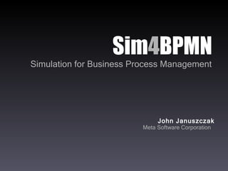Sim 4 BPMN Simulation for Business Process Management John Januszczak Meta Software Corporation 
