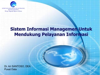 1
Sistem Informasi Managemen Untuk
Mendukung Pelayanan Informasi
Dr. Ari SANTOSO, DEA
Pusat Data
 