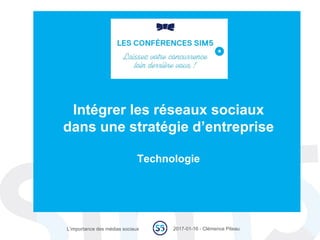 2017-01-16 - Clémence PiteauL’importance des médias sociaux
Intégrer les réseaux sociaux
dans une stratégie d’entreprise
Technologie
 