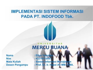 IMPLEMENTASI SISTEM INFORMASI
PADA PT. INDOFOOD Tbk.
Nama : Ellya Yasmien
Nim : 43216110091
Mata Kuliah : Sistem Informasi Manajemen
Dosen Pengampu : Prof. Dr. Ir. Hapzi Ali MM. CMA.
 