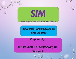 SIMSTRATEGIC INTERVENTION MATERIALS
Prepared by:
MEJICANO F. QUINSAY,JR.
Teacher II
ARALING PANLIPUNAN 10
First Quarter
 