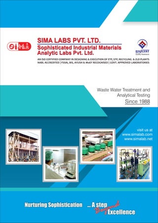Waste Water Treatment and
Analytical Testing
Since 1988
Nurturing Sophistication
visit us at
www.simalab.com
www.simalab.net
AN ISO CERTIFIED COMPANY IN DESIGNING & EXECUTION OF ETP, STP, RECYCLING & ZLD PLANTS
NABL ACCREDITED | FSSAI, BIS, AYUSH & MoEF RECOGNISED | GOVT. APPROVED LABORATORIES
 