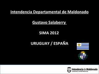Intendencia Departamental de Maldonado

          Gustavo Salaberry

             SIMA 2012

         URUGUAY / ESPAÑA


                                 MALDONADO
 