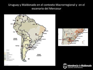 Uruguay y Maldonado en el contexto Macrorregional y en el
                escenario del Mercosur
 