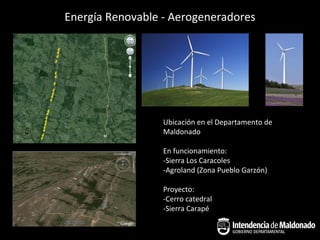 Energía Renovable - Aerogeneradores




                  Ubicación en el Departamento de
                  Maldonado

                  En funcionamiento:
                  -Sierra Los Caracoles
                  -Agroland (Zona Pueblo Garzón)

                  Proyecto:
                  -Cerro catedral
                  -Sierra Carapé
 