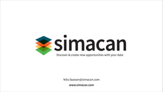 Discover & create new opportunities with your data

felix.faassen@simacan.com
www.simacan.com

 