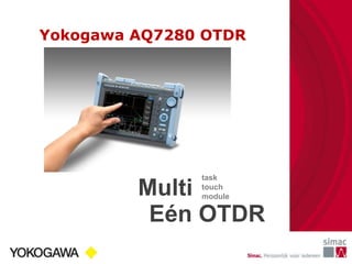 Yokogawa AQ7280 OTDR
Multi
Eén OTDR
task
touch
module
 