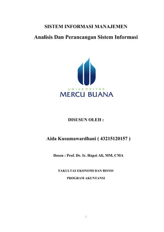 1
SISTEM INFORMASI MANAJEMEN
Analisis Dan Perancangan Sistem Informasi
DISUSUN OLEH :
Aida Kusumawardhani ( 43215120157 )
Dosen : Prof. Dr. Ir. Hapzi Ali, MM, CMA
FAKULTAS EKONOMI DAN BISNIS
PROGRAM AKUNTANSI
 