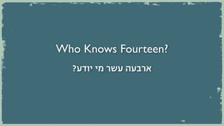 Who Knows Fourteen?
  ?‫ארבעה עשר מי יודע‬
 