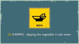 ‫כרפס‬


(3) KARPAS - dipping the vegetable in salt water
 