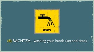 ‫רחצה‬


(6) RACHTZA - washing your hands (second time)
 