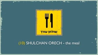 ‫שולחן עורך‬


(10) SHULCHAN ORECH - the meal
 