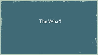 The Wha?!
 