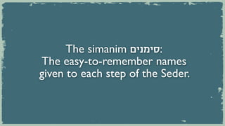 The simanim ‫:סימנים‬
The easy-to-remember names
given to each step of the Seder.
 