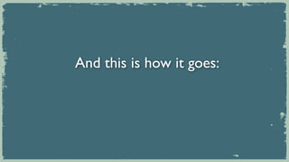 And this is how it goes:
 