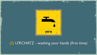 ‫ורחץ‬


(2) U'RCHATZ - washing your hands (first time)
 