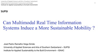 Can Multimodal Real Time Information
Systems Induce a More Sustainable Mobility ?
1
José Pedro Ramalho Veiga Simão
University of Applied Sciences and Arts of Southern Switzerland – SUPSI
Institute for Applied Sustainability to the Built Environment – ISAAC
 